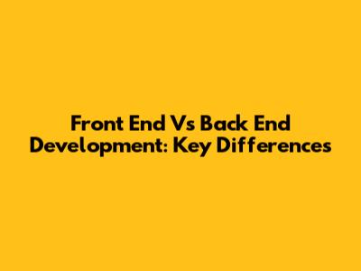Front End Vs Back End Development: Key Differences
