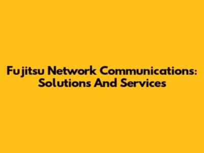 Fujitsu Network Communications: Solutions And Services