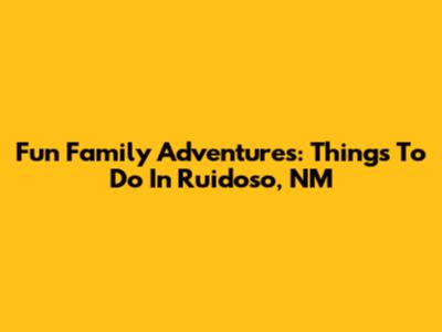 Fun Family Adventures: Things To Do In Ruidoso, NM