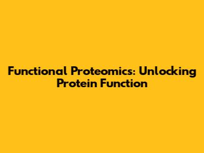 Functional Proteomics: Unlocking Protein Function