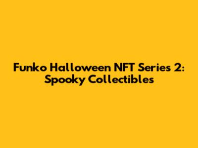 Funko Halloween NFT Series 2: Spooky Collectibles