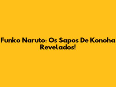 Funko Naruto: Os Sapos De Konoha Revelados!