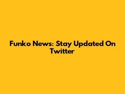Funko News: Stay Updated On Twitter