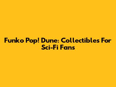 Funko Pop! Dune: Collectibles For Sci-Fi Fans