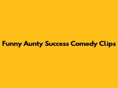 Funny Aunty Success Comedy Clips