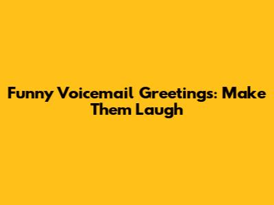 Funny Voicemail Greetings: Make Them Laugh