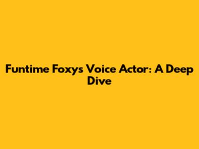 Funtime Foxy's Voice Actor: A Deep Dive