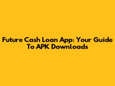 Future Cash Loan App: Your Guide To APK Downloads