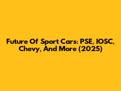 Future Of Sport Cars: PSE, IOSC, Chevy, And More (2025)
