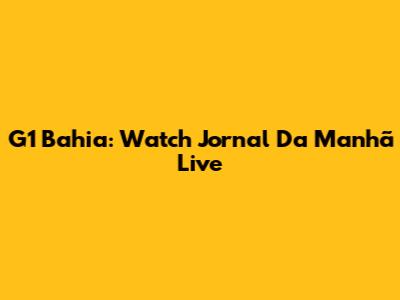 G1 Bahia: Watch Jornal Da Manhã Live