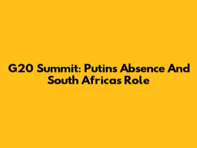 G20 Summit: Putin's Absence And South Africa's Role