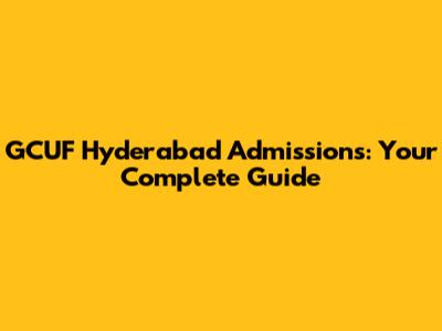 GCUF Hyderabad Admissions: Your Complete Guide