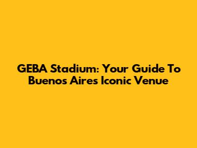 GEBA Stadium: Your Guide To Buenos Aires' Iconic Venue