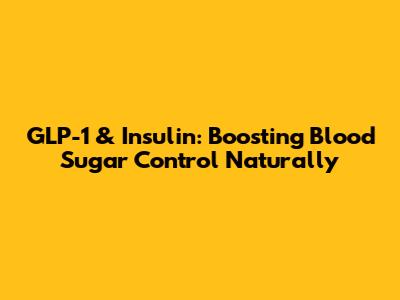 GLP-1 & Insulin: Boosting Blood Sugar Control Naturally