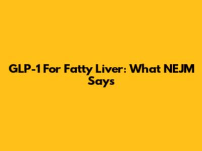 GLP-1 For Fatty Liver: What NEJM Says