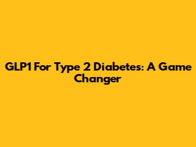 GLP1 For Type 2 Diabetes: A Game Changer