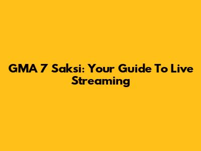 GMA 7 Saksi: Your Guide To Live Streaming