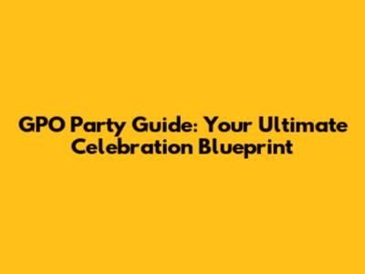 GPO Party Guide: Your Ultimate Celebration Blueprint