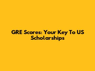 GRE Scores: Your Key To US Scholarships