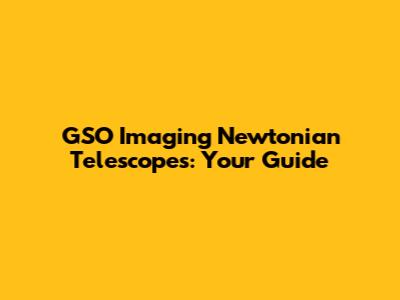 GSO Imaging Newtonian Telescopes: Your Guide