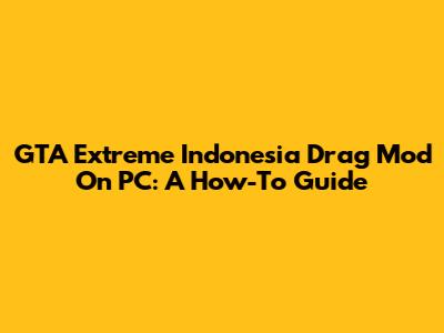 GTA Extreme Indonesia Drag Mod On PC: A How-To Guide