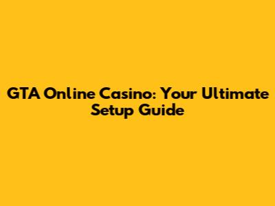 GTA Online Casino: Your Ultimate Setup Guide