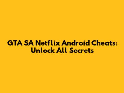 GTA SA Netflix Android Cheats: Unlock All Secrets