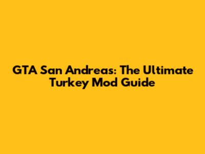 GTA San Andreas: The Ultimate Turkey Mod Guide