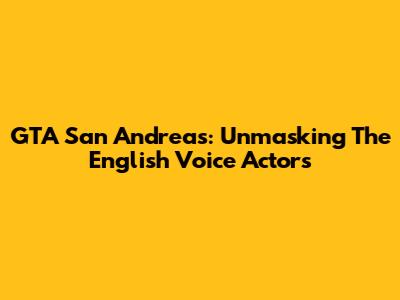 GTA San Andreas: Unmasking The English Voice Actors