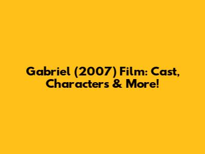 Gabriel (2007) Film: Cast, Characters & More!
