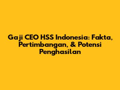Gaji CEO HSS Indonesia: Fakta, Pertimbangan, & Potensi Penghasilan