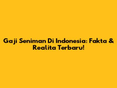 Gaji Seniman Di Indonesia: Fakta & Realita Terbaru!