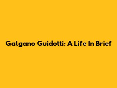 Galgano Guidotti: A Life In Brief