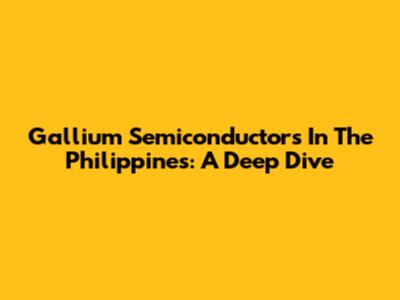 Gallium Semiconductors In The Philippines: A Deep Dive
