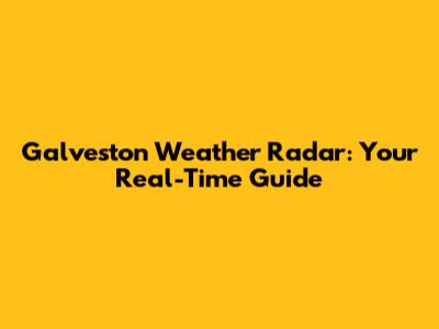 Galveston Weather Radar: Your Real-Time Guide