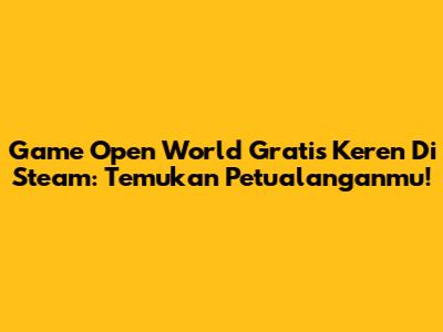 Game Open World Gratis Keren Di Steam: Temukan Petualanganmu!