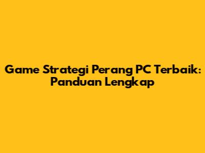 Game Strategi Perang PC Terbaik: Panduan Lengkap