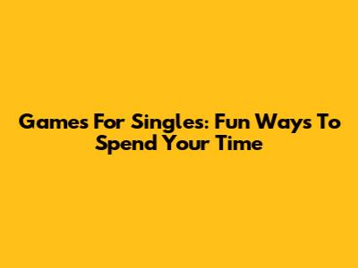 Games For Singles: Fun Ways To Spend Your Time
