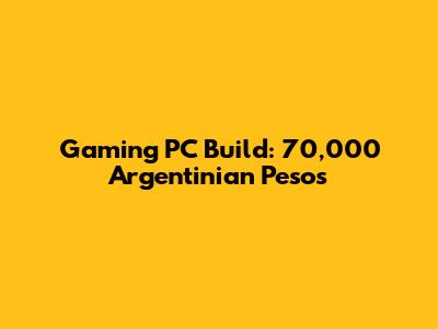 Gaming PC Build: 70,000 Argentinian Pesos