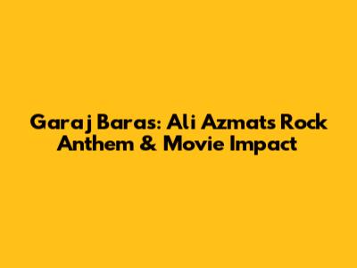 Garaj Baras: Ali Azmat's Rock Anthem & Movie Impact