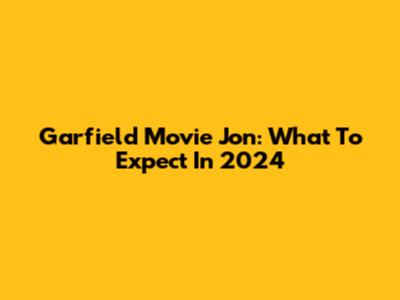 Garfield Movie Jon: What To Expect In 2024