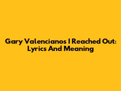 Gary Valenciano's "I Reached Out": Lyrics And Meaning