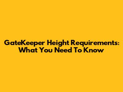 GateKeeper Height Requirements: What You Need To Know