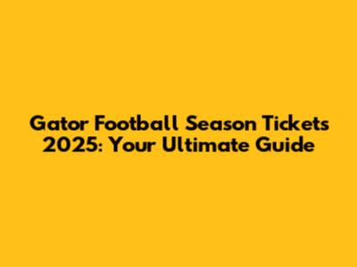 Gator Football Season Tickets 2025: Your Ultimate Guide