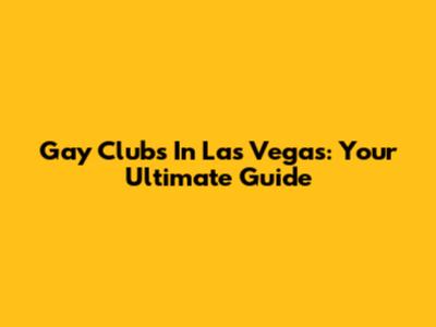 Gay Clubs In Las Vegas: Your Ultimate Guide
