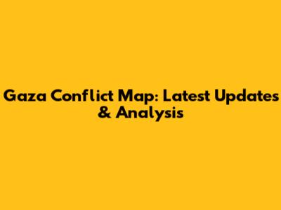 Gaza Conflict Map: Latest Updates & Analysis