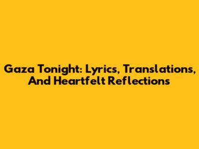 Gaza Tonight: Lyrics, Translations, And Heartfelt Reflections