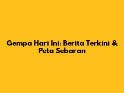 Gempa Hari Ini: Berita Terkini & Peta Sebaran