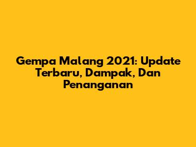 Gempa Malang 2021: Update Terbaru, Dampak, Dan Penanganan