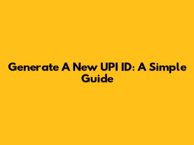 Generate A New UPI ID: A Simple Guide